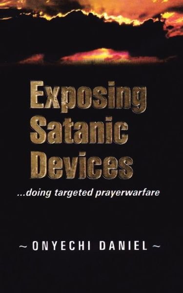 Exposing Satanic Devices: Doing Targeted Prayer Warfare - Onyechi Daniel - Livros - Authorhouse - 9781468504040 - 12 de fevereiro de 2013