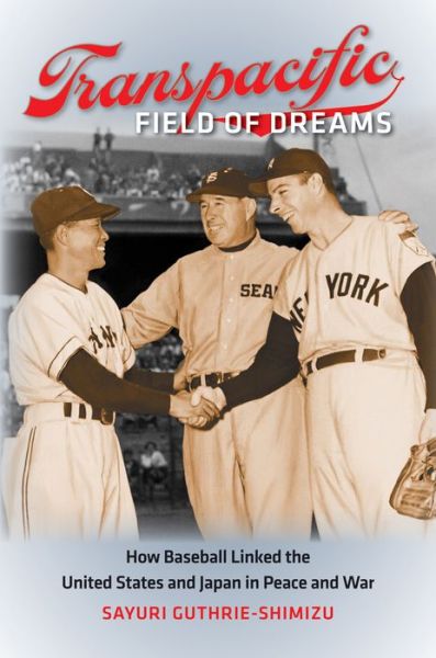 Cover for Sayuri Guthrie-Shimizu · Transpacific Field of Dreams: How Baseball Linked the United States and Japan in Peace and War (Paperback Book) (2015)