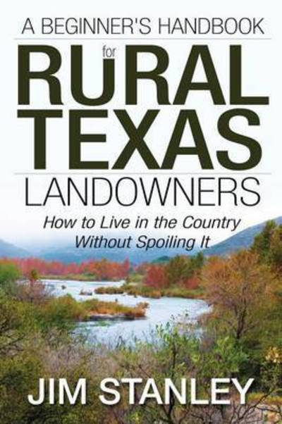 Cover for Jim Stanley · A Beginner's Handbook for Rural Texas Landowners: How to Live in the Country Without Spoiling It (Paperback Book) (2014)