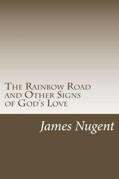 The Rainbow Road and Other Signs of God's Love - James Nugent - Books - Createspace - 9781484034040 - April 6, 2013