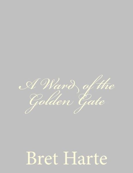 A Ward of the Golden Gate - Bret Harte - Książki - Createspace - 9781484092040 - 11 kwietnia 2013