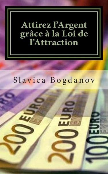 Attirez L'argent Grace a La Loi De L'attraction: Debarrassez-vous De Vos Dettes et Vivez Dans La Richesse et L?abondance - Slavica Bogdanov - Boeken - Createspace - 9781484935040 - 9 mei 2013