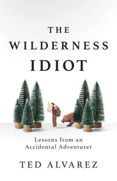 Cover for Ted Alvarez · The Wilderness Idiot: Lessons from an Accidental Adventurer (Paperback Bog) (2019)