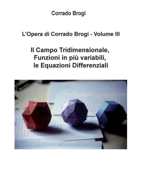 Cover for Ing. Corrado Brogi · L'opera Di Corrado Brogi - Volume Iii: Il Campo Tridimensionale, Funzioni in Piu' Variabili, Le Equazioni Differenziali (Volume 3) (Italian Edition) (Paperback Book) [Italian, 2 edition] (2014)