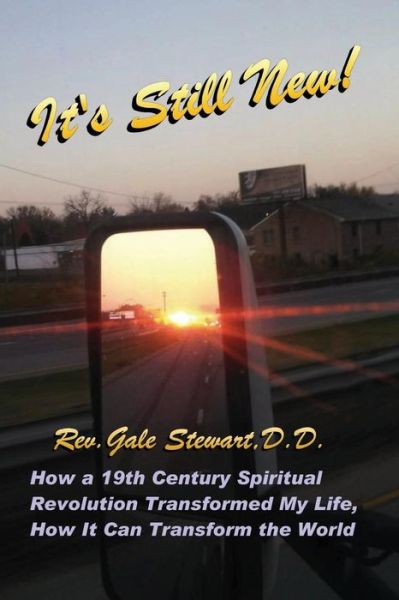 Cover for Dr Gale Stewart · It's Still New: How a 19th Century Spiritual Revolution Transformed My Life, How It Can Transform the World (Paperback Book) (2014)