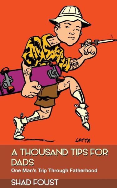 Cover for Shad Foust · A Thousand Tips for Dads: One Man's Trip Through Fatherhood (Paperback Book) (2014)