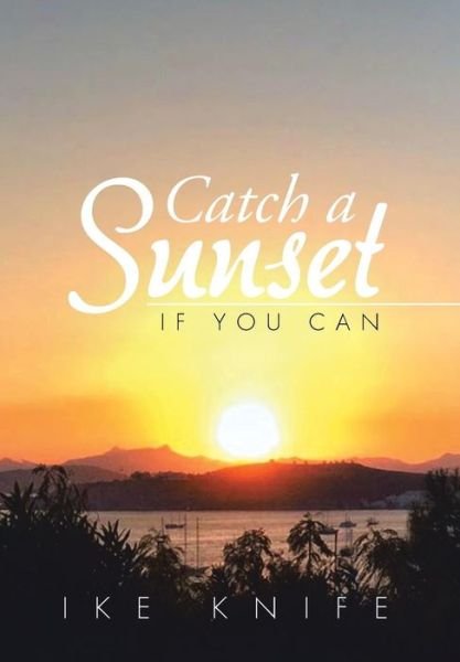 Cover for Ike Knife · Catch a Sunset: if You Can (Gebundenes Buch) (2015)