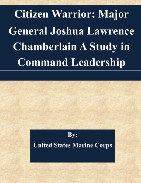 Citizen Warrior: Major General Joshua Lawrence Chamberlain a Study in Command Leadership - United States Marine Corps - Livres - Createspace - 9781508701040 - 3 mars 2015