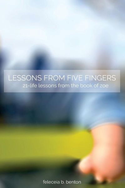 Cover for Ms Feleceia B Benton · Lessons from Five Fingers 21-life Lessons from the Book of Zoe (Paperback Bog) (2015)