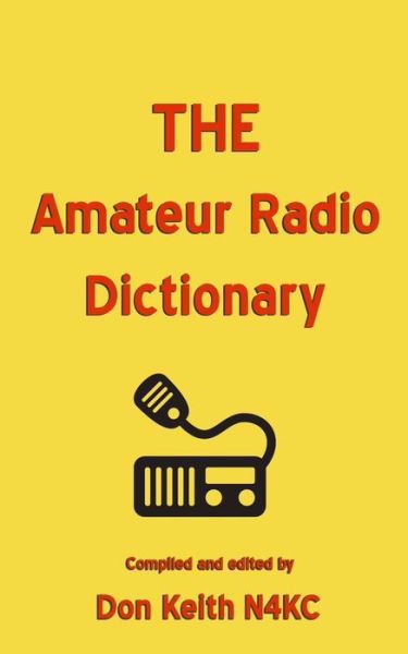 The Amateur Radio Dictionary: the Most Complete Glossary of Ham Radio Terms Ever Compiled - Don Keith - Bøker - Createspace - 9781514810040 - 9. juli 2015