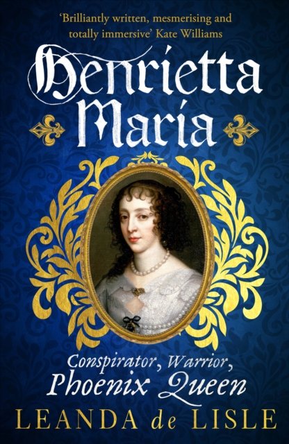 Cover for Leanda De Lisle · Henrietta Maria: Conspirator, Warrior, and Phoenix Queen – the true story of Charles I’s wife (Paperback Book) (2023)