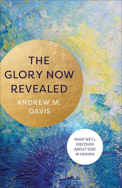 Cover for Andrew M. Davis · The Glory Now Revealed – What We`ll Discover about God in Heaven (Paperback Book) (2021)