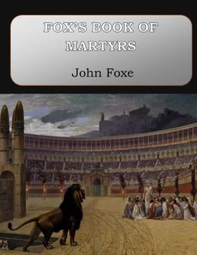 Fox's Book of Martyrs - John Foxe - Kirjat - Createspace Independent Publishing Platf - 9781546574040 - torstai 11. toukokuuta 2017