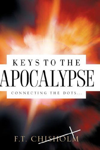 Cover for F. T. Chisholm · Keys to the Apocalypse: Connecting the Dots . . . (Hardcover Book) (2007)