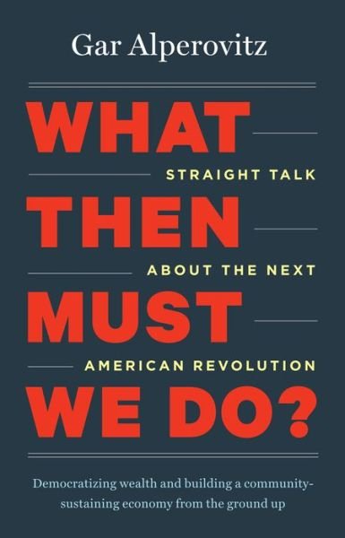 Cover for Gar Alperovitz · What Then Must We Do?: Straight Talk about the Next American Revolution (Paperback Book) (2013)