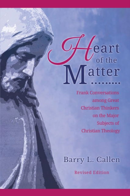 Cover for Barry L Callen Dr · Heart of the Matter, Frank Conversations Among Great Christian Thinkers and the Major Subjects of Christian Theology (Paperback Book) (2016)