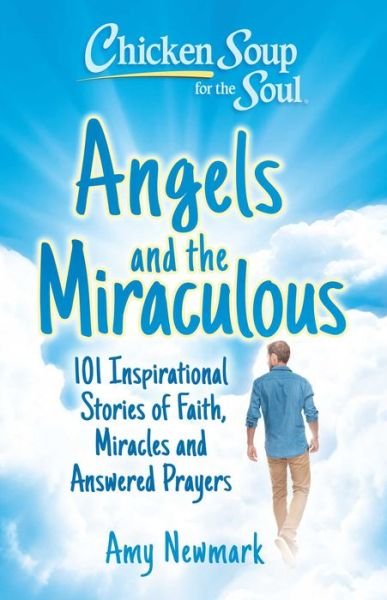 Cover for Amy Newmark · Chicken Soup for the Soul: Angels and the Miraculous: 101 Inspirational Stories of Faith, Miracles and Answered Prayers (Pocketbok) (2023)