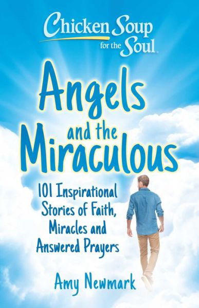 Cover for Amy Newmark · Chicken Soup for the Soul: Angels and the Miraculous: 101 Inspirational Stories of Faith, Miracles and Answered Prayers (Taschenbuch) (2023)