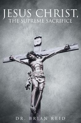 Cover for Dr Brian Reid · Jesus Christ, The Supreme Sacrifice (Paperback Book) (2016)