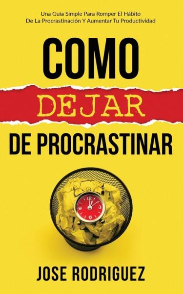 Cover for Jose Rodriguez · Como dejar de procrastinar: Una guia simple para romper el habito de la procrastinacion y aumentar tu productividad (Taschenbuch) (2020)