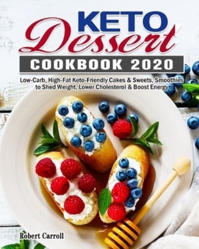 Cover for Robert Carroll · Keto Dessert Cookbook 2020: Low-Carb, High-Fat Keto-Friendly Cakes &amp; Sweets, Smoothies to Shed Weight, Lower Cholesterol &amp; Boost Energy (Paperback Book) (2020)