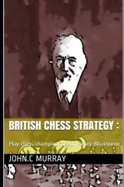 British Chess Strategy - John C Murray - Books - Independently Published - 9781706363040 - November 7, 2019