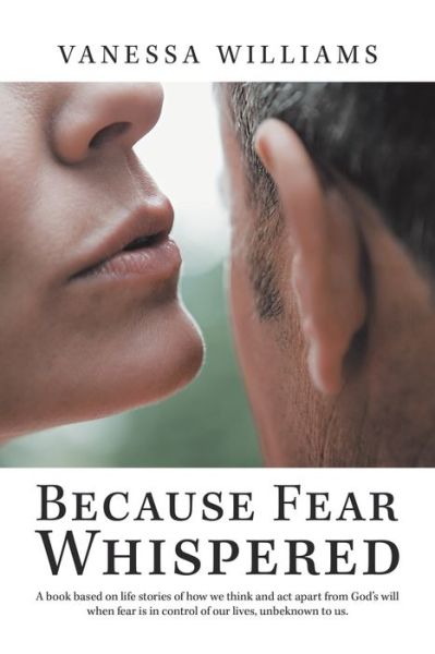 Cover for Vanessa Williams · Because Fear Whispered A Book Based on Life Stories of How We Think and Act Apart from God's Will When Fear Is in Control of Our Lives, Unbeknown to Us (Bog) (2020)