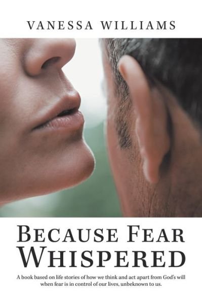 Cover for Vanessa Williams · Because Fear Whispered A Book Based on Life Stories of How We Think and Act Apart from God's Will When Fear Is in Control of Our Lives, Unbeknown to Us (Book) (2020)