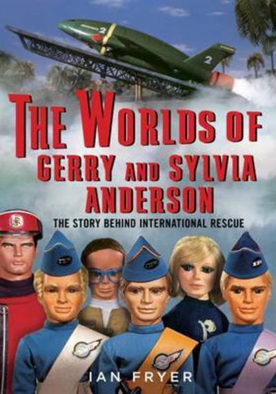 The Worlds of Gerry and Sylvia Anderson: The Story Behind International Rescue - Ian Fryer - Books - Fonthill Media Ltd - 9781781555040 - April 21, 2016