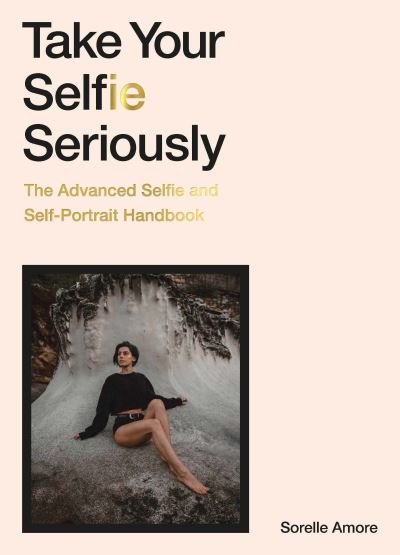 Cover for Sorelle Amore · Take Your Selfie Seriously: The Advanced Selfie and Self-Portrait Handbook (Taschenbuch) (2021)