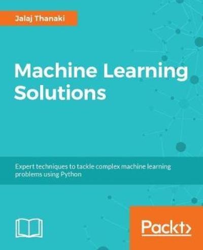 Cover for Jalaj Thanaki · Machine Learning Solutions: Expert techniques to tackle complex machine learning problems using Python (Paperback Bog) (2018)