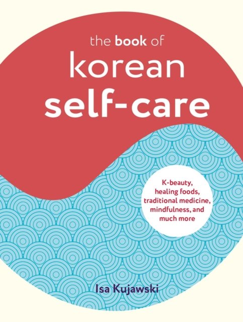 Cover for Isa Kujawski · The Book of Korean Self-Care: K-Beauty, Healing Foods, Traditional Medicine, Mindfulness, and Much More (Hardcover Book) (2023)