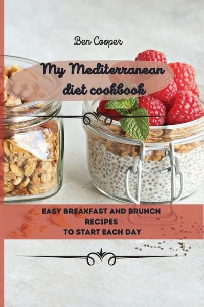 My Mediterranean Diet Cookbook: Easy Breakfast And Brunch Recipes To Start Each Day - Ben Cooper - Livros - Ben Cooper - 9781802690040 - 13 de abril de 2021