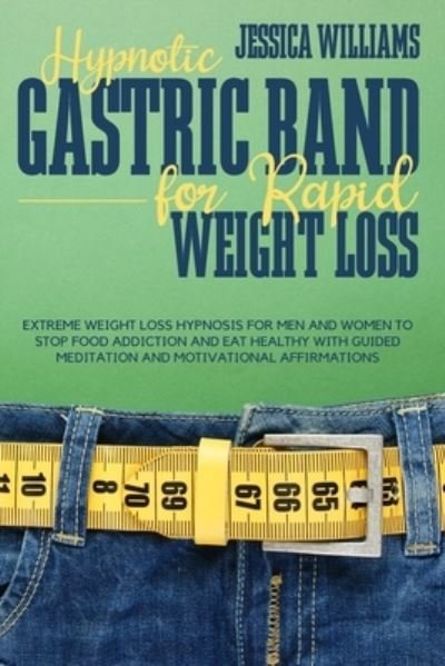 Cover for Jessica Williams · Hypnotic Gastric Band for Rapid Weight Loss: Extreme Weight Loss Hypnosis for Men and Women to Stop Food Addiction and Eat Healthy with Guided Meditation and Motivational Affirmations (Pocketbok) (2021)