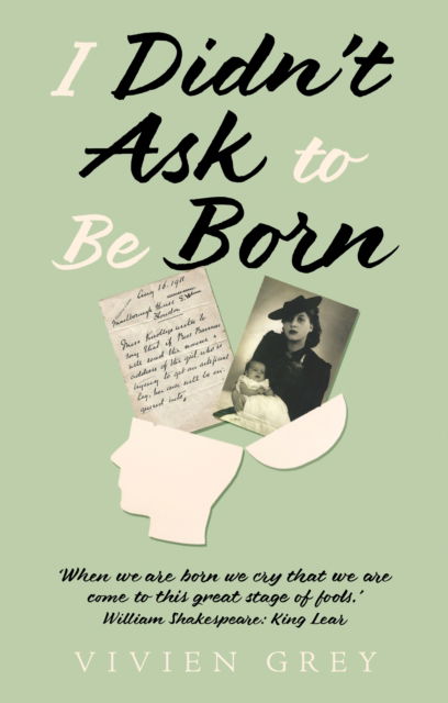 Cover for Vivien Grey · I Didn’t Ask To Be Born: ‘When we are born we cry that we are come to this great stage of fools.' William Shakespeare: King Lear. (Paperback Book) (2025)