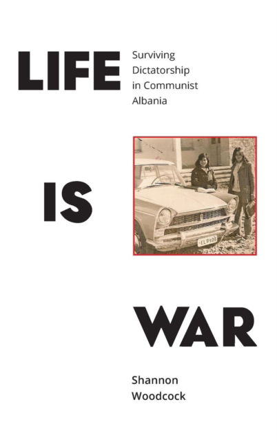 Cover for Shannon Woodcock · Life is War: Surviving Dictatorship in Communist Albania (Hardcover Book) (2016)