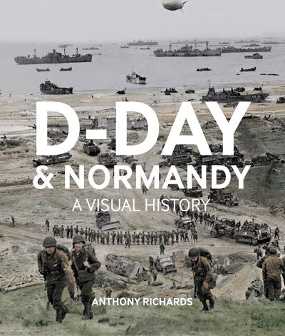 Cover for Anthony Richards · D-Day And Normandy A Visual History (Hardcover Book) (2019)