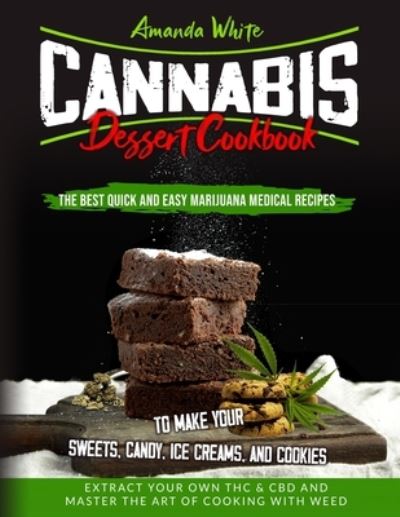 Cover for Amanda White · Cannabis Dessert Cookbook: The Best Quick and Easy Marijuana Medical Recipes to Make your Sweets, Candy, Ice Creams, and Cookies. Extract Your Own THC &amp; CBD and Master the Art of Cooking with Weed (Paperback Book) (2020)