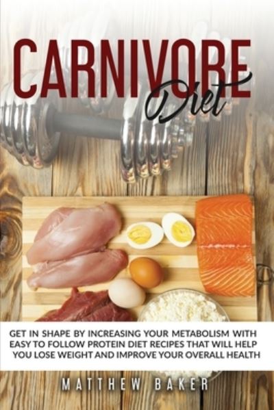 Carnivore Diet: Get in shape by increasing your metabolism with easy to follow protein diet recipes that will help you lose weight and improve your overall health - Matthew Baker - Książki - ML Future Ltd - 9781914119040 - 25 marca 2020