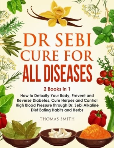 Cover for Thomas Smith · Dr Sebi Alkaline Diet: 2 Books in 1: How to Detoxify Your Body, Prevent and Reverse Diabetes, Cure Herpes and Control High Blood Pressure through Dr. Sebi Alkaline Diet Eating Habits and Herbs (Paperback Book) (2020)