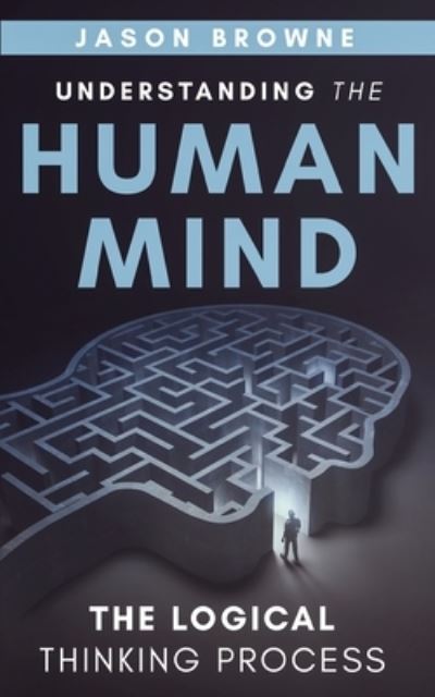 Understanding the Human Mind The Logical Thinking Process - Jason Browne - Books - Jason Browne - 9781916397040 - June 2, 2020