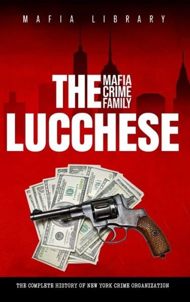 Cover for Mafia Library · The Lucchese Mafia Crime Family: The Complete History of a New York Criminal Organization (Gebundenes Buch) (2024)