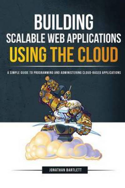 Cover for Jonathan Bartlett · Building Scalable Web Applications Using the Cloud: A Simple Guide to Programming and Administering Cloud-Based Applications (Paperback Book) (2016)