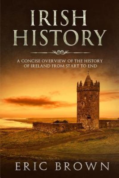 Cover for Eric Brown · Irish History: A Concise Overview of the History of Ireland From Start to End - Great Britain (Paperback Book) (2019)