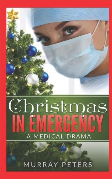 Christmas In Emergency: A Medical Drama - Murray Peters - Books - Independently Published - 9781973417040 - November 30, 2017