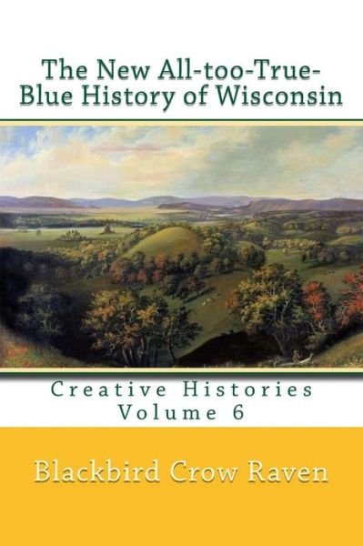 Cover for Blackbird Crow Raven · The New All-too-True-Blue History of Wisconsin (Pocketbok) (2017)