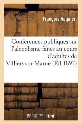 Cover for Vaquier-f · Conferences Publiques Sur L'alcoolisme Faites Au Cours D'adultes De Villiers-sur-marne (Paperback Book) (2016)