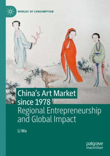 Cover for Li Ma · China's Art Market since 1978: Regional Entrepreneurship and Global Impact - Worlds of Consumption (Hardcover Book) [1st ed. 2023 edition] (2023)