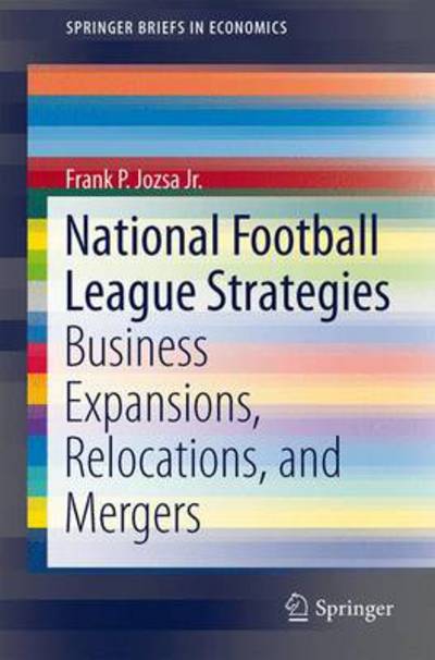 Cover for Frank P. Jozsa Jr. · National Football League Strategies: Business Expansions, Relocations, and Mergers - SpringerBriefs in Economics (Paperback Book) [2014 edition] (2014)