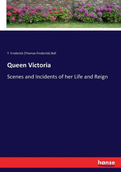 Cover for Ball, T Frederick (Thomas Frederick) · Queen Victoria: Scenes and Incidents of her Life and Reign (Paperback Book) (2017)